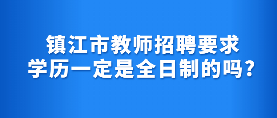 镇江市教师招聘要求学历一定是全日制的吗?