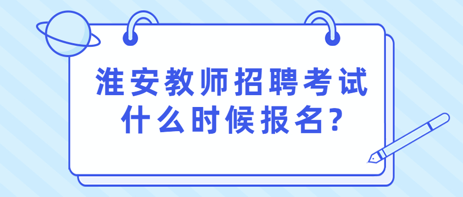 淮安教师招聘考试什么时候报名?