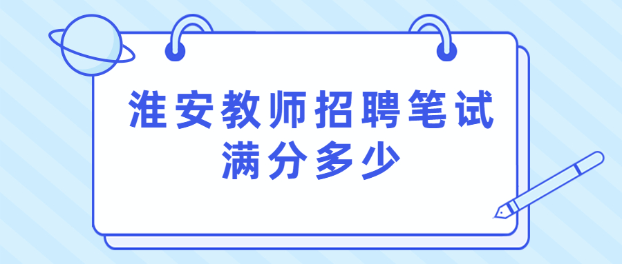 淮安教师招聘笔试满分多少