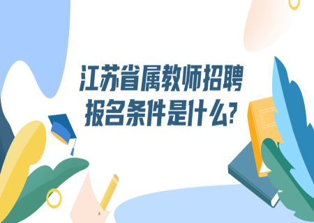 江苏省属教师招聘报名条件是什么?