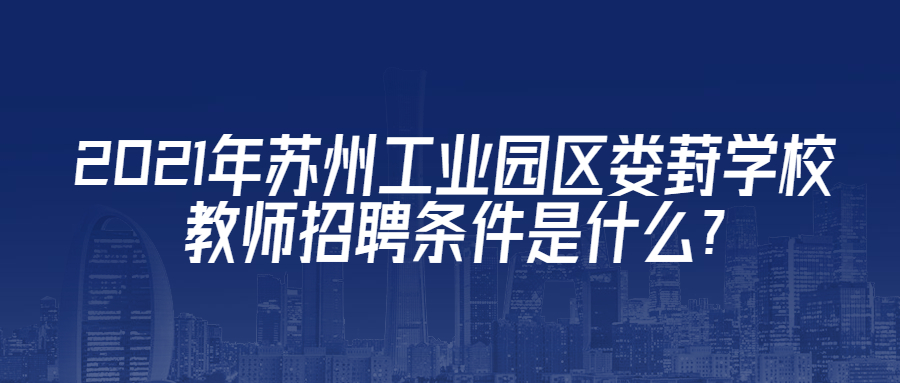 2021年苏州工业园区娄葑学校教师招聘条件是什么?