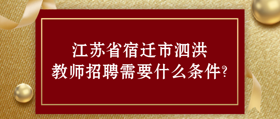 江苏省宿迁市泗洪教师招聘需要什么条件?