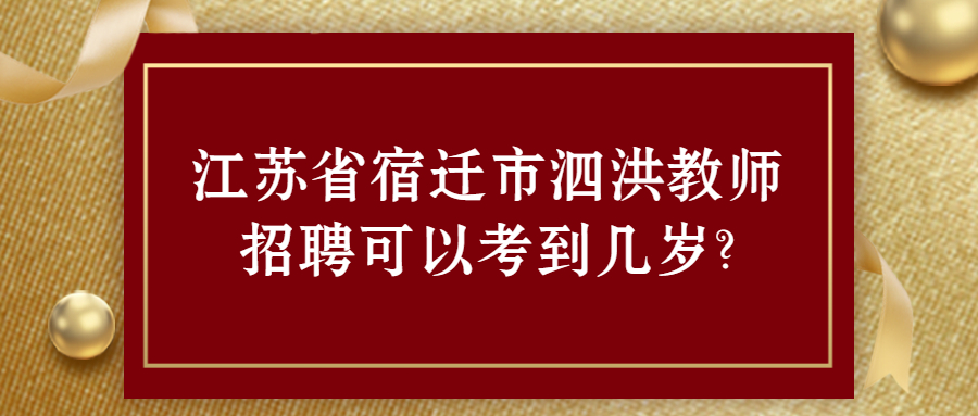 江苏省宿迁市泗洪教师招聘可以考到几岁?