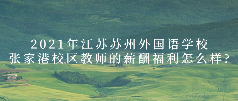 2021年江苏苏州外国语学校张家港校区教师的薪酬福利怎么样?