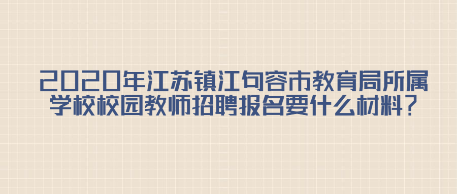 2020年江苏镇江句容市教育局所属学校校园教师招聘报名要什么材料？