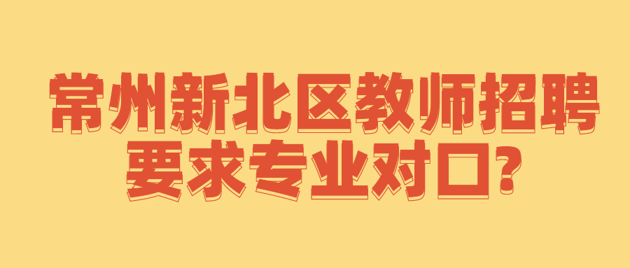 常州新北区教师招聘要求专业对口?