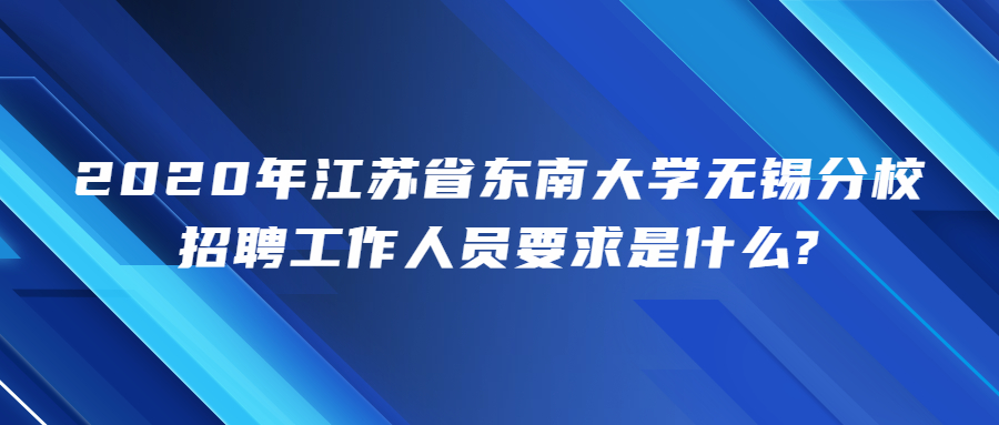 2020年江苏省东南大学无锡分校招聘工作人员要求是什么?