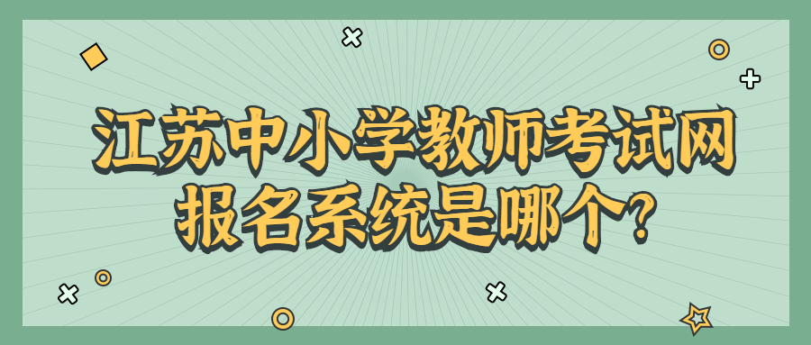 江苏中小学教师考试网报名系统是哪个?