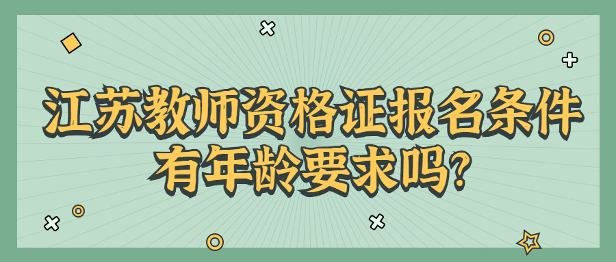 江苏教师资格证报名条件有年龄要求吗?