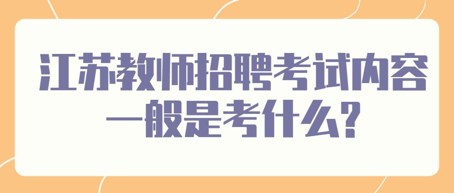 江苏教师招聘考试内容一般是考什么?