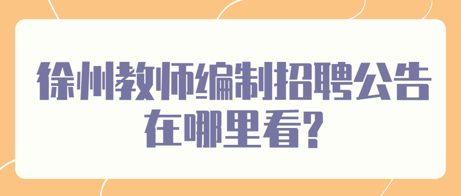 徐州教师编制招聘公告在哪里看?