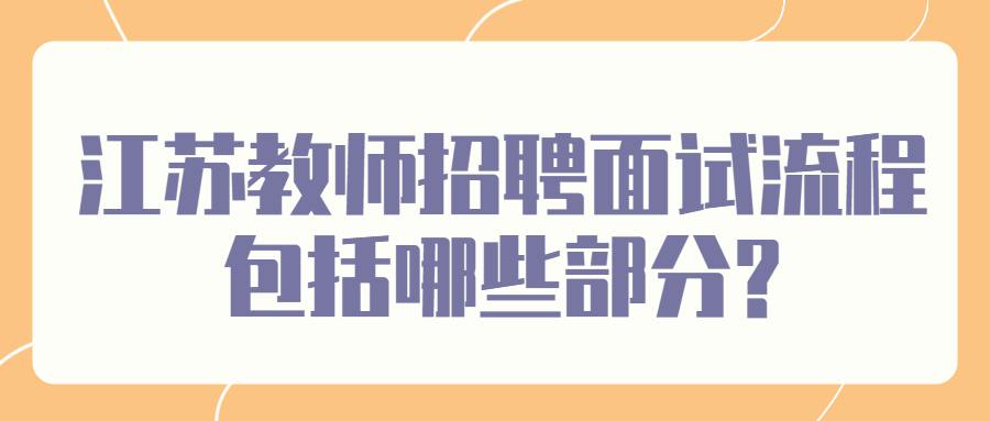 江苏教师招聘面试流程包括哪些部分?