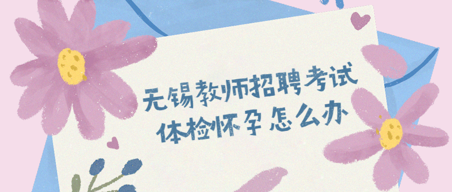 无锡教师招聘考试体检怀孕怎么办