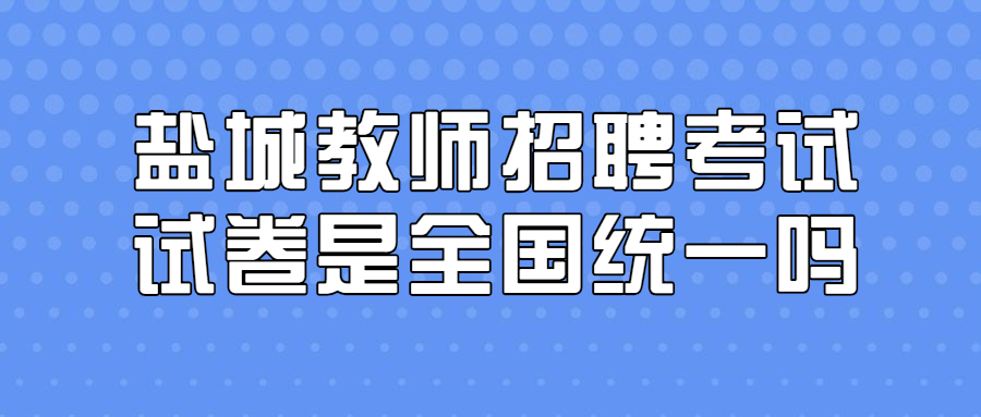 盐城教师招聘考试试卷是全国统一吗