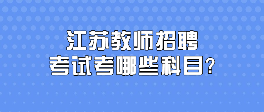 江苏教师招聘考试考哪些科目?