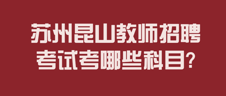 苏州昆山教师招聘考试考哪些科目?