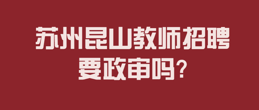 苏州昆山教师招聘要政审吗?