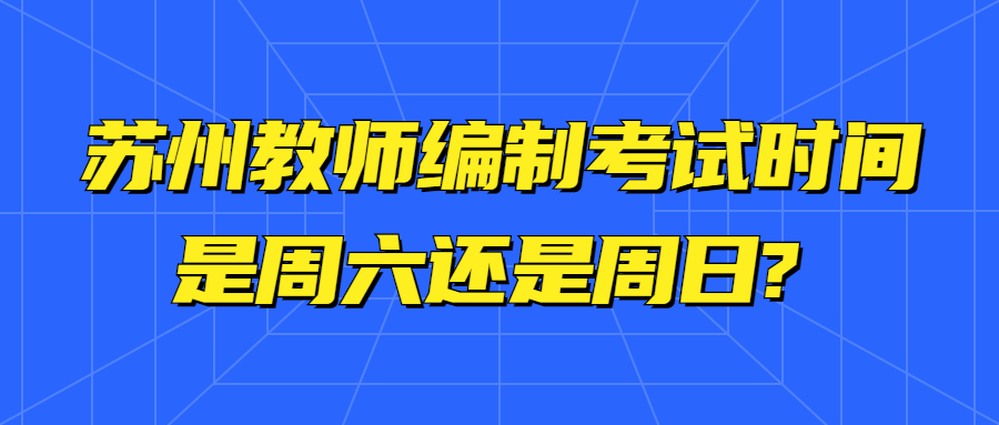 苏州教师编制考试时间是周六还是周日?