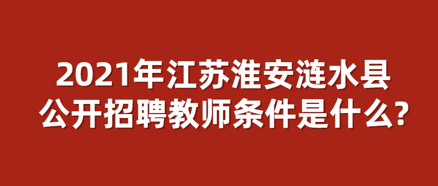 2021年江苏淮安涟水县公开招聘教师条件是什么?