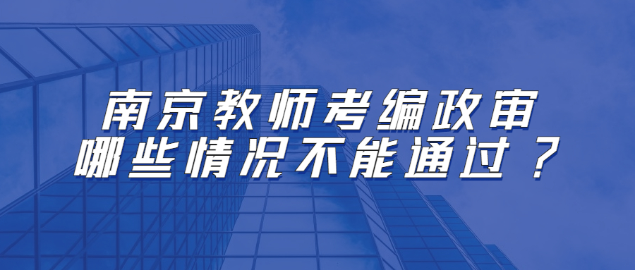 南京教师考编政审哪些情况不能通过?