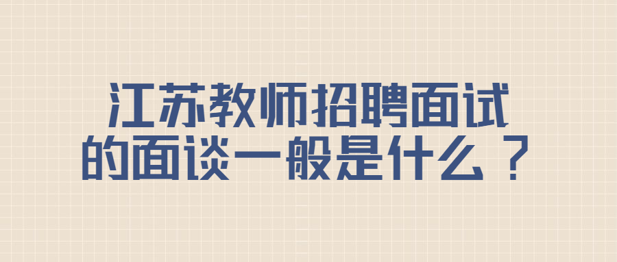 江苏教师招聘面试的面谈一般是什么?