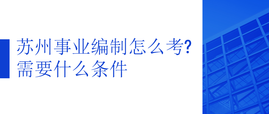 苏州事业编制怎么考?需要什么条件