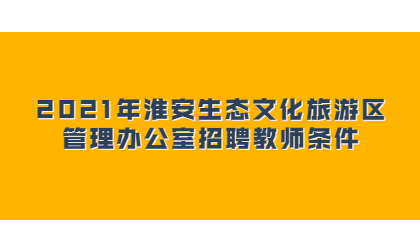 2021年淮安生态文化旅游区管理办公室招聘教师条件